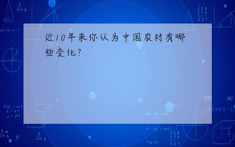 近10年来你认为中国农村有哪些变化?