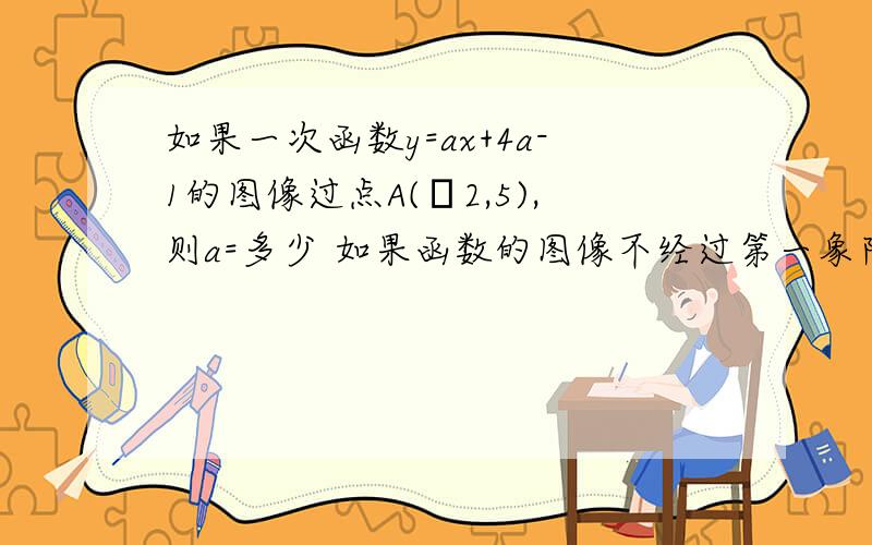 如果一次函数y=ax+4a-1的图像过点A(﹣2,5),则a=多少 如果函数的图像不经过第一象限,那么a的取值范围是