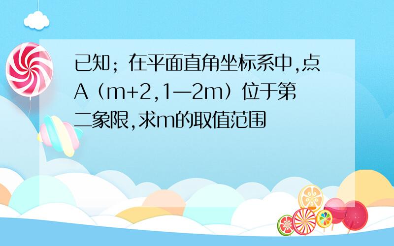 已知；在平面直角坐标系中,点A（m+2,1—2m）位于第二象限,求m的取值范围