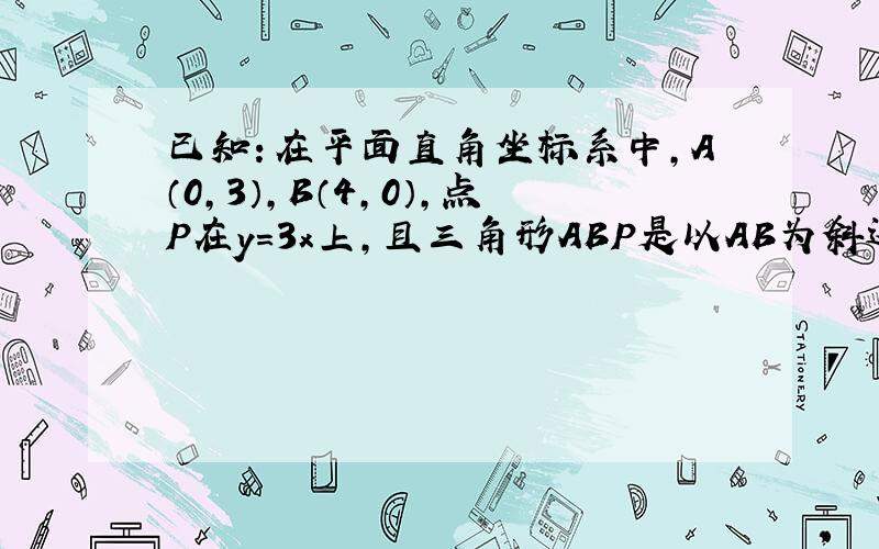 已知：在平面直角坐标系中,A（0,3）,B（4,0）,点P在y=3x上,且三角形ABP是以AB为斜边的直角三角形