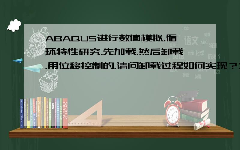 ABAQUS进行数值模拟，循环特性研究，先加载，然后卸载，用位移控制的，请问卸载过程如何实现？求大神指导