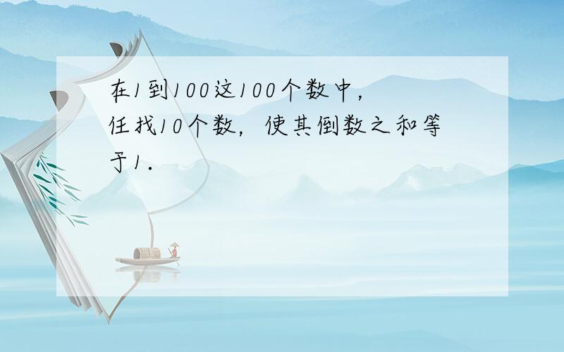 在1到100这100个数中，任找10个数，使其倒数之和等于1．