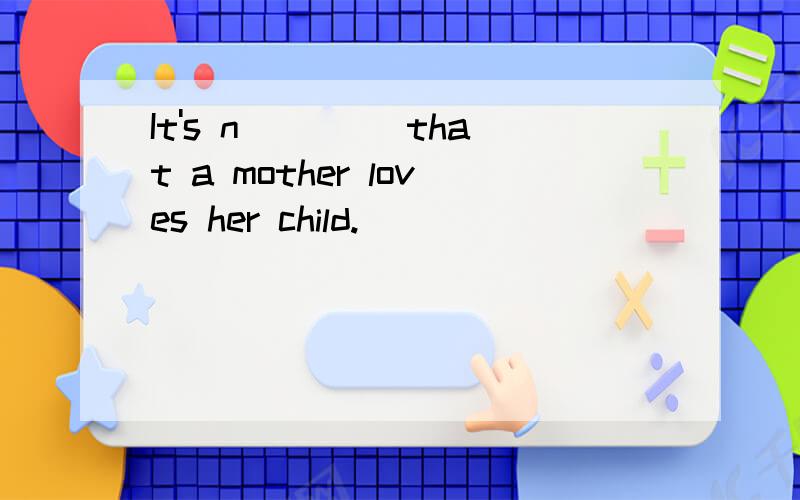 It's n____ that a mother loves her child.