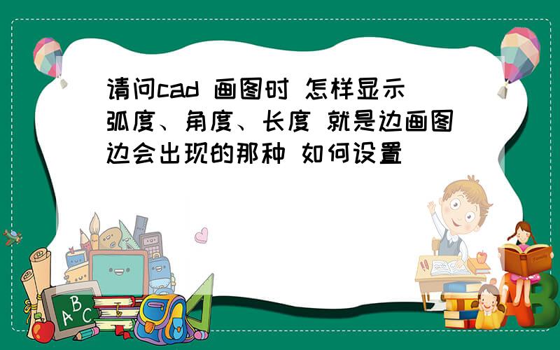 请问cad 画图时 怎样显示弧度、角度、长度 就是边画图边会出现的那种 如何设置