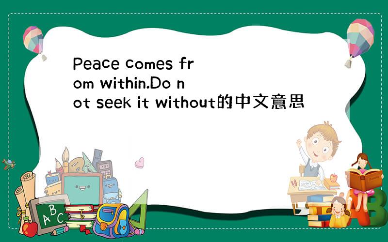 Peace comes from within.Do not seek it without的中文意思