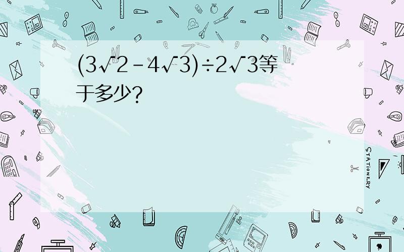 (3√2-4√3)÷2√3等于多少?