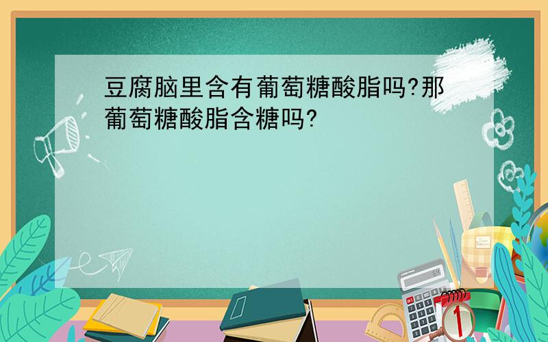 豆腐脑里含有葡萄糖酸脂吗?那葡萄糖酸脂含糖吗?