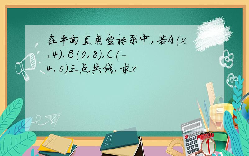 在平面直角坐标系中,若A(x,4),B(0,8),C(-4,0)三点共线,求x