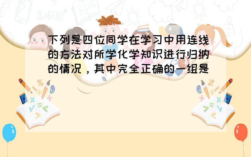 下列是四位同学在学习中用连线的方法对所学化学知识进行归纳的情况，其中完全正确的一组是（　　）