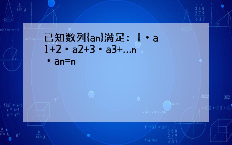 已知数列{an}满足：1•a1+2•a2+3•a3+…n•an=n