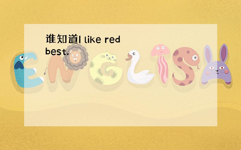 谁知道I like red best.