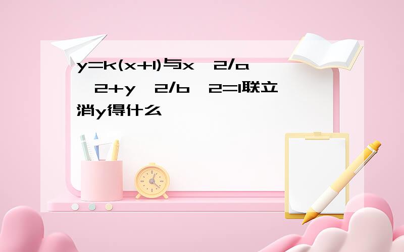 y=k(x+1)与x^2/a^2+y^2/b^2=1联立消y得什么