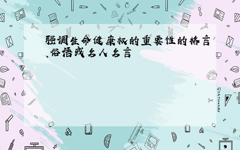 强调生命健康权的重要性的格言、俗语或名人名言