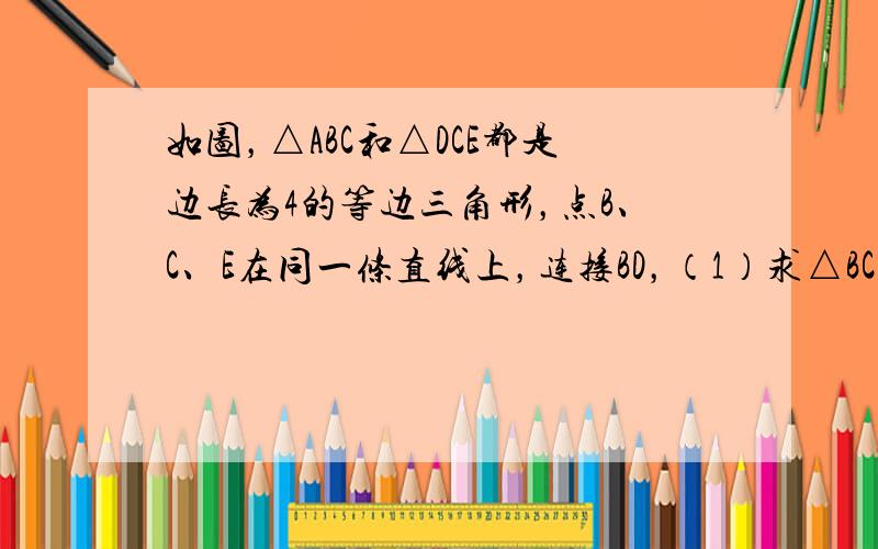 如图，△ABC和△DCE都是边长为4的等边三角形，点B、C、E在同一条直线上，连接BD，（1）求△BCD的面积；&nbs