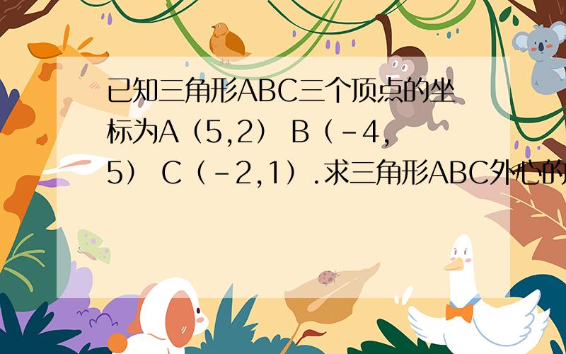 已知三角形ABC三个顶点的坐标为A（5,2） B（-4,5） C（-2,1）.求三角形ABC外心的坐标