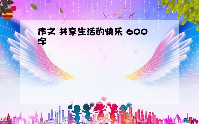 作文 共享生活的快乐 600字