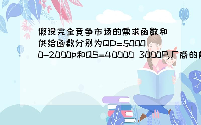 假设完全竞争市场的需求函数和供给函数分别为QD=50000-2000p和QS=40000 3000P,厂商的需求函数是怎