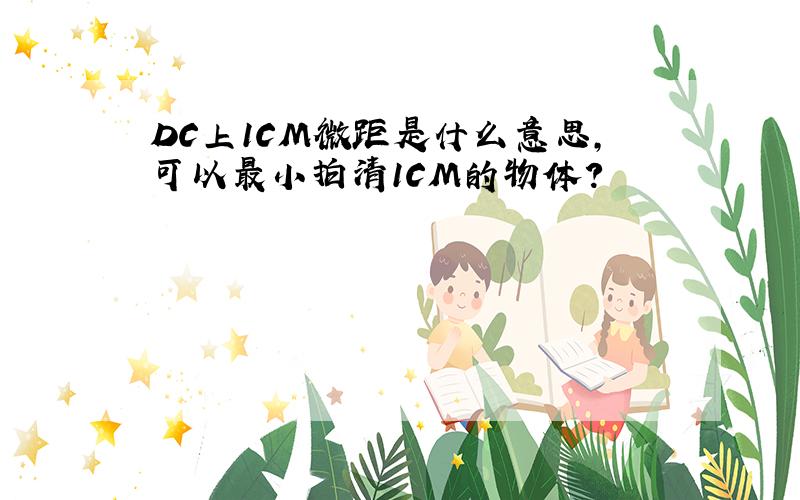 DC上1CM微距是什么意思,可以最小拍清1CM的物体?