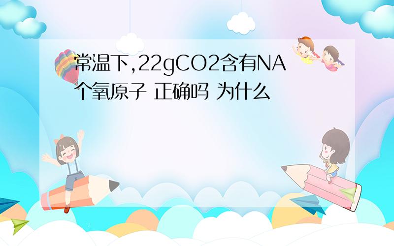 常温下,22gCO2含有NA个氧原子 正确吗 为什么