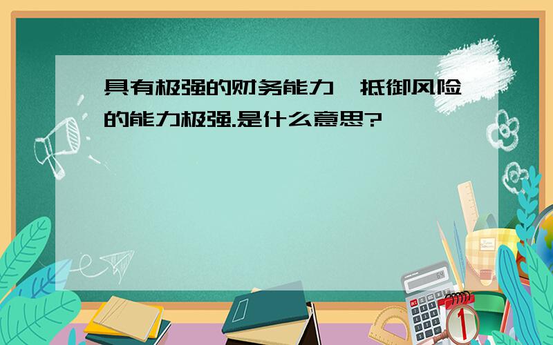 具有极强的财务能力,抵御风险的能力极强.是什么意思?