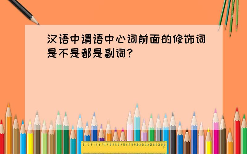 汉语中谓语中心词前面的修饰词是不是都是副词?