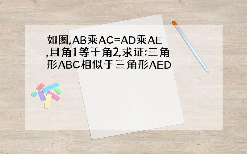 如图,AB乘AC=AD乘AE,且角1等于角2,求证:三角形ABC相似于三角形AED