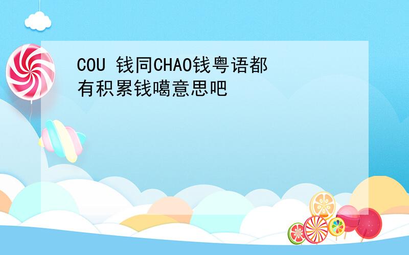 COU 钱同CHAO钱粤语都有积累钱噶意思吧