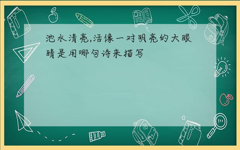 池水清亮,活像一对明亮的大眼睛是用哪句诗来描写