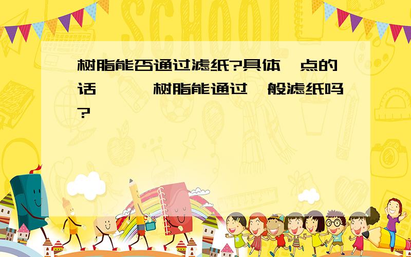 树脂能否通过滤纸?具体一点的话,酚醛树脂能通过一般滤纸吗?