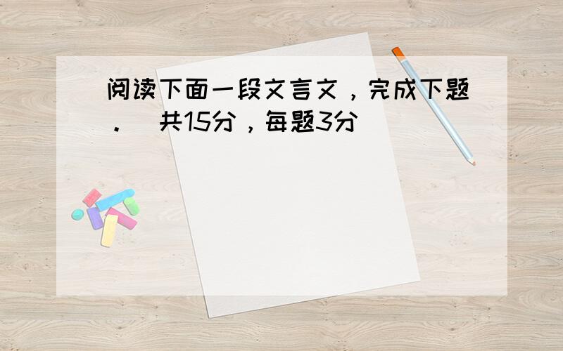 阅读下面一段文言文，完成下题。（共15分，每题3分）