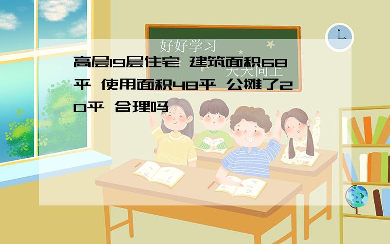 高层19层住宅 建筑面积68平 使用面积48平 公摊了20平 合理吗