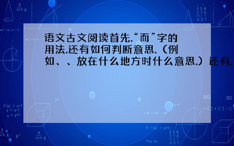 语文古文阅读首先.“而”字的用法.还有如何判断意思.（例如、、放在什么地方时什么意思.）还有.古文句子划分朗读节奏的要点