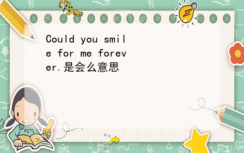 Could you smile for me forever.是会么意思