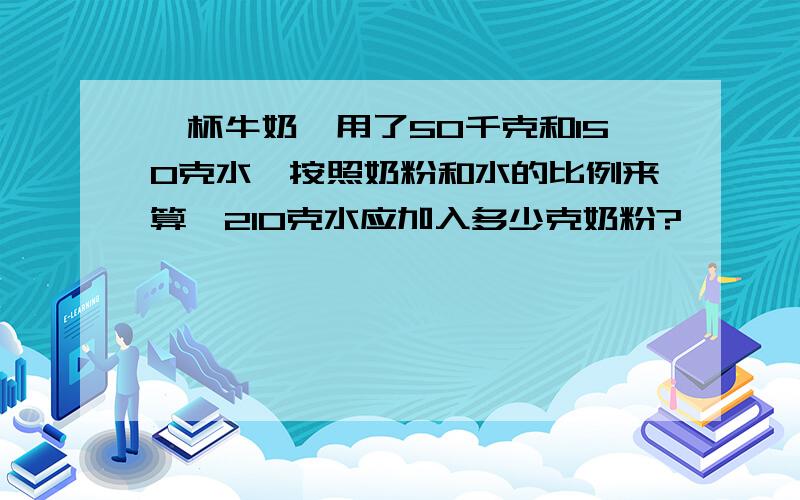 一杯牛奶,用了50千克和150克水,按照奶粉和水的比例来算,210克水应加入多少克奶粉?