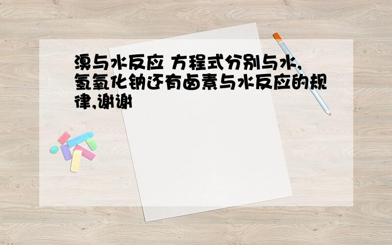 溴与水反应 方程式分别与水,氢氧化钠还有卤素与水反应的规律,谢谢