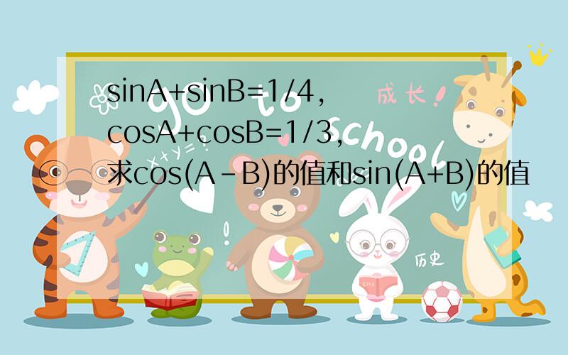 sinA+sinB=1/4,cosA+cosB=1/3,求cos(A-B)的值和sin(A+B)的值