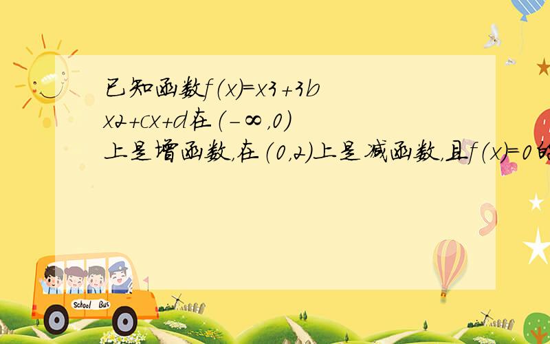 已知函数f（x）=x3+3bx2+cx+d在（-∞，0）上是增函数，在（0，2）上是减函数，且f（x）=0的一个根为-b