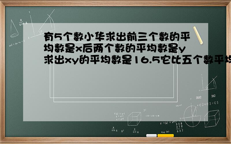 有5个数小华求出前三个数的平均数是x后两个数的平均数是y求出xy的平均数是16.5它比五个数平均数小0.5xy是