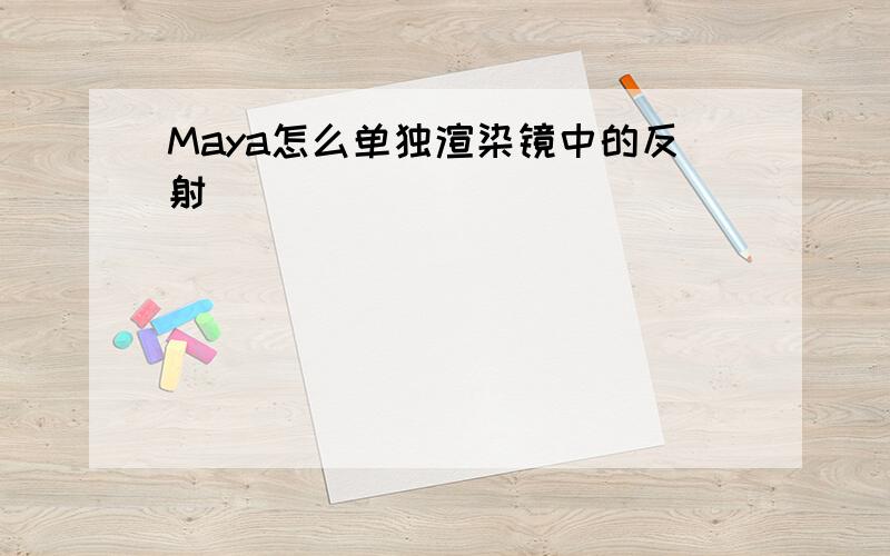 Maya怎么单独渲染镜中的反射