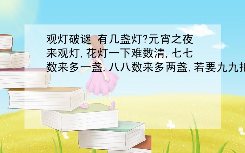 观灯破谜 有几盏灯?元宵之夜来观灯,花灯一下难数清,七七数来多一盏,八八数来多两盏,若要九九把灯数,不多不少正相应.8×