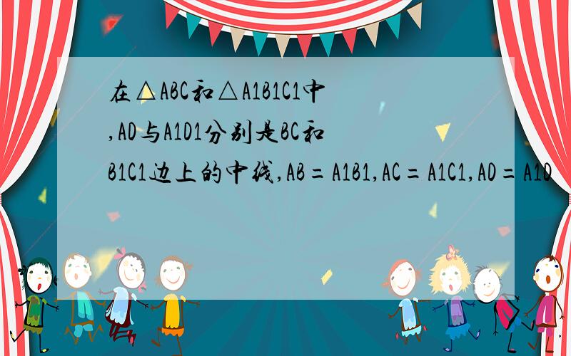 在△ABC和△A1B1C1中,AD与A1D1分别是BC和B1C1边上的中线,AB=A1B1,AC=A1C1,AD=A1D