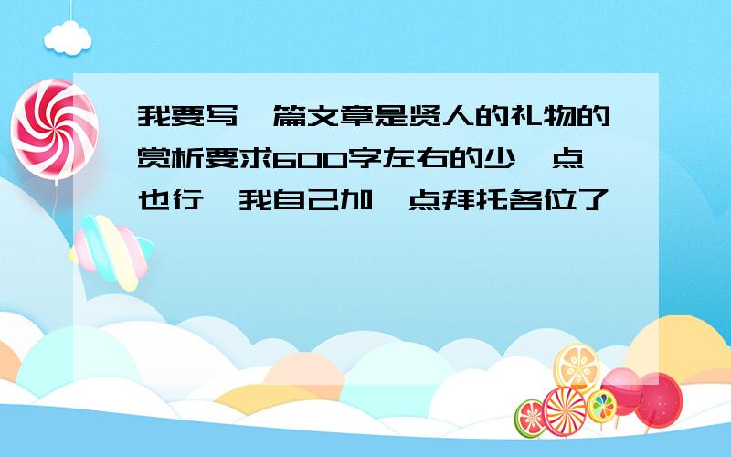 我要写一篇文章是贤人的礼物的赏析要求600字左右的少一点也行,我自己加一点拜托各位了