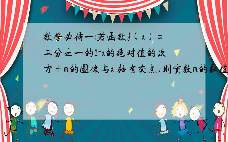 数学必修一：若函数f(x）=二分之一的1-x的绝对值的次方+m的图像与x 轴有交点,则实数m的取值范围?