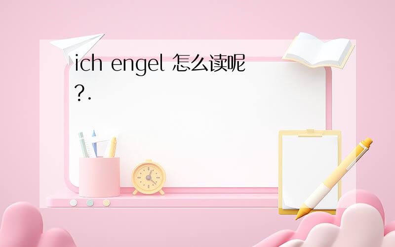 ich engel 怎么读呢?.