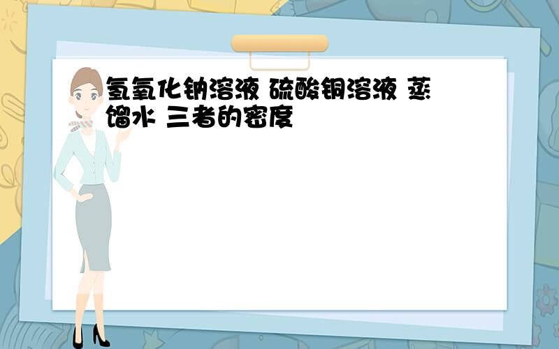 氢氧化钠溶液 硫酸铜溶液 蒸馏水 三者的密度