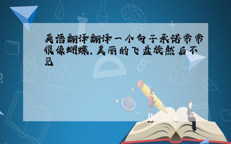 英语翻译翻译一个句子承诺常常很像蝴蝶,美丽的飞盘旋然后不见