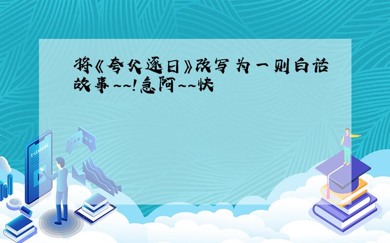 将《夸父逐日》改写为一则白话故事~~!急阿~~快