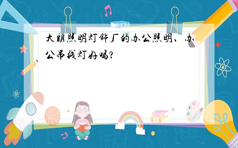 大朗照明灯饰厂的办公照明、办公吊线灯好吗?