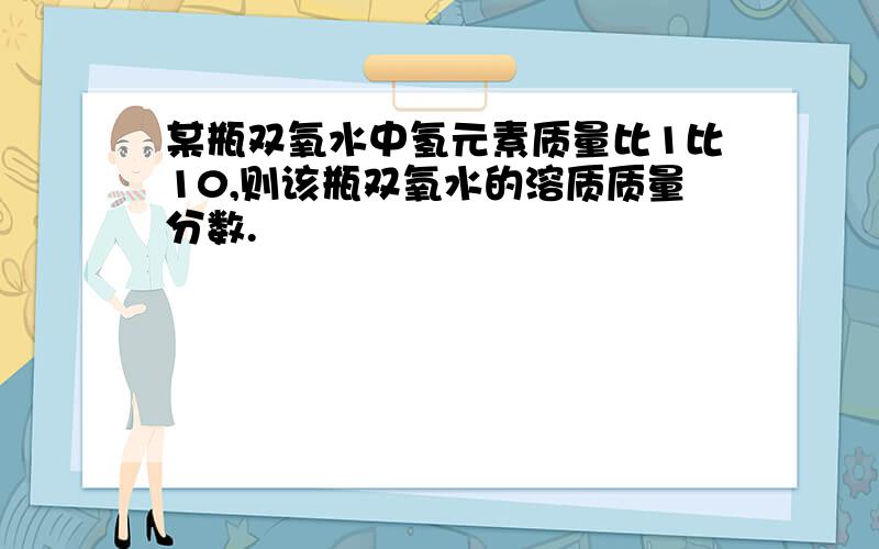 某瓶双氧水中氢元素质量比1比10,则该瓶双氧水的溶质质量分数.