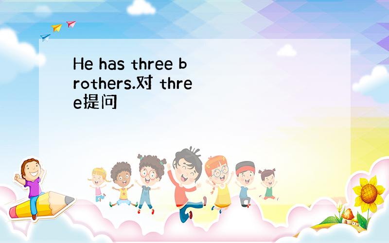 He has three brothers.对 three提问